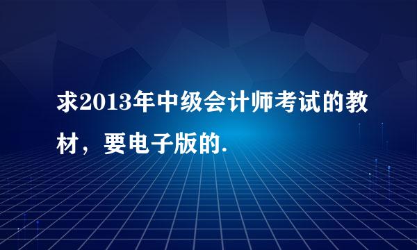 求2013年中级会计师考试的教材，要电子版的.