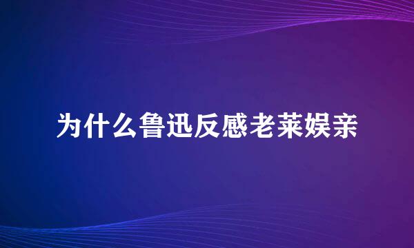 为什么鲁迅反感老莱娱亲