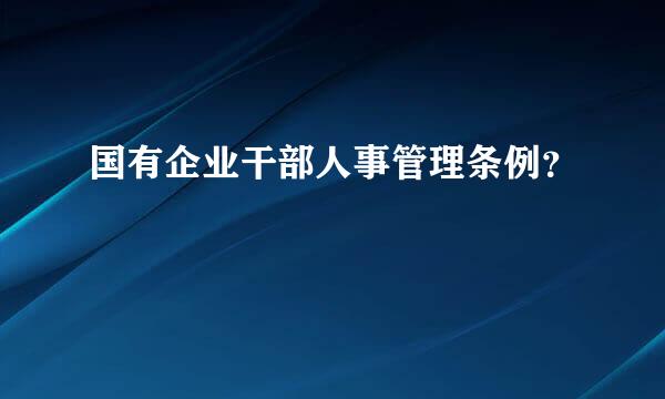 国有企业干部人事管理条例？