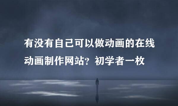 有没有自己可以做动画的在线动画制作网站？初学者一枚