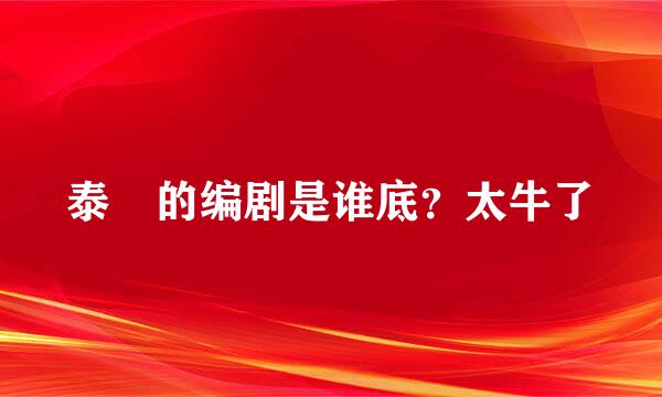 泰囧的编剧是谁底？太牛了