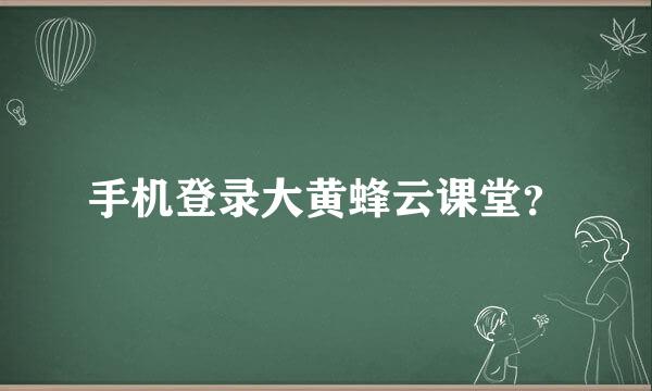 手机登录大黄蜂云课堂？