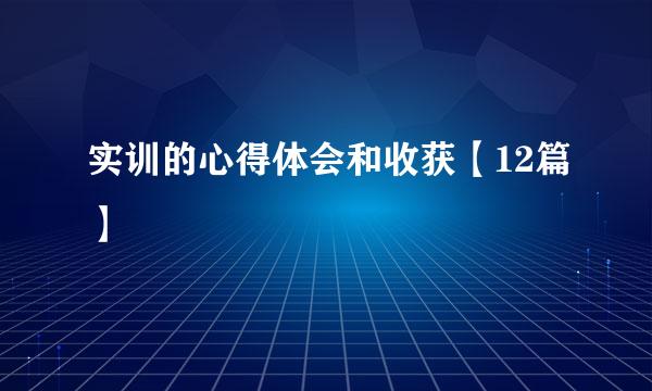 实训的心得体会和收获【12篇】