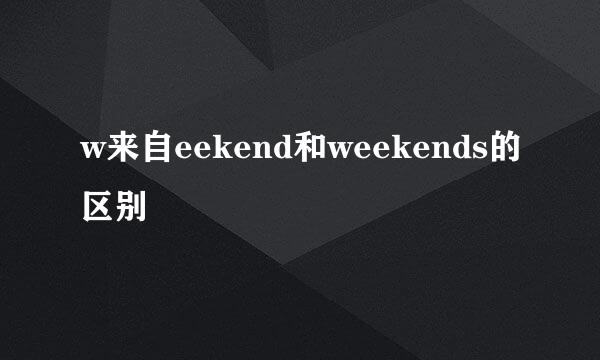 w来自eekend和weekends的区别