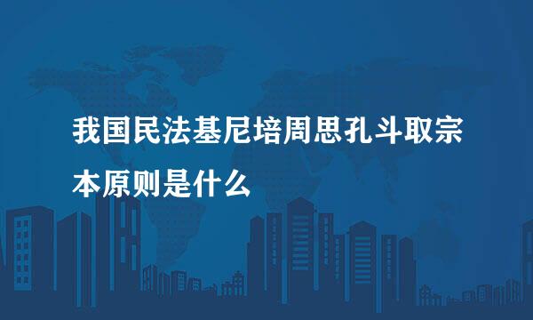 我国民法基尼培周思孔斗取宗本原则是什么