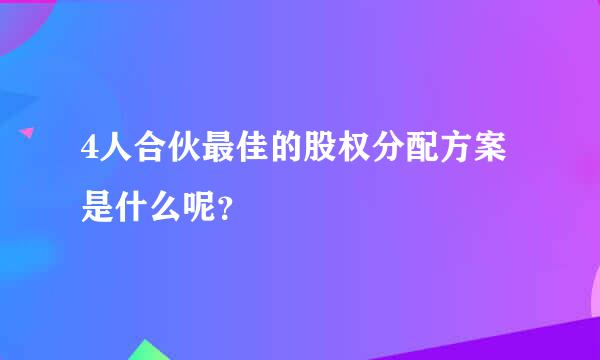 4人合伙最佳的股权分配方案是什么呢？