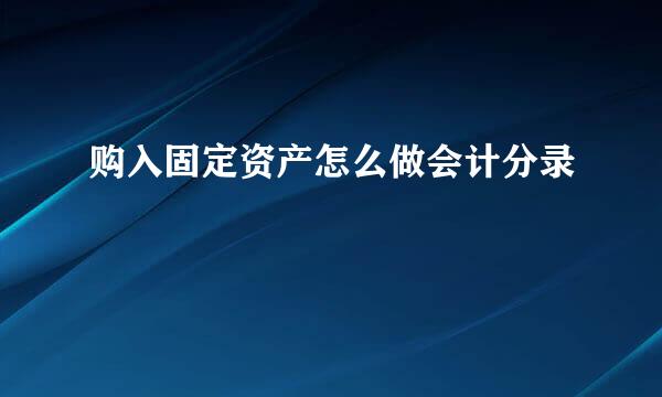 购入固定资产怎么做会计分录