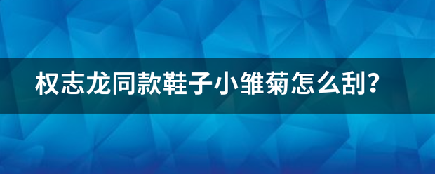 权志龙同款鞋子小雏菊怎么刮？