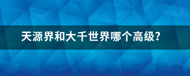 天源界和大千世界哪个高级？