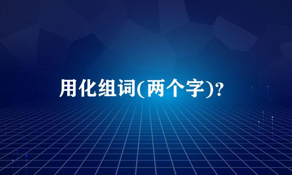 用化组词(两个字)？