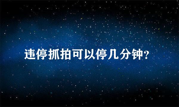 违停抓拍可以停几分钟？