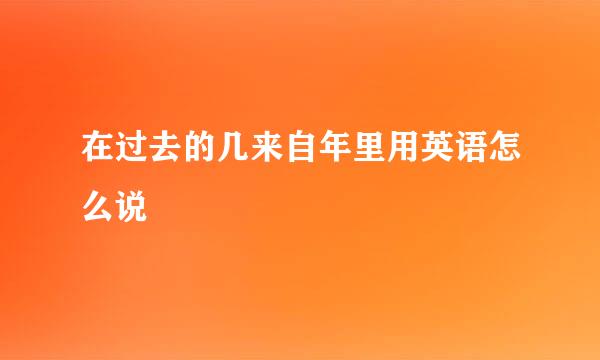 在过去的几来自年里用英语怎么说