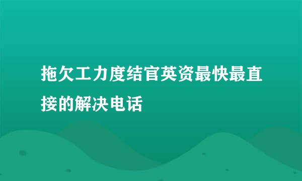 拖欠工力度结官英资最快最直接的解决电话