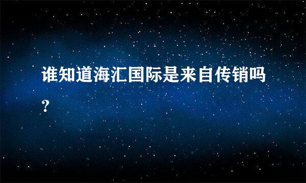 谁知道海汇国际是来自传销吗？