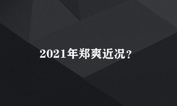 2021年郑爽近况？