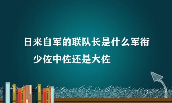 日来自军的联队长是什么军衔 少佐中佐还是大佐