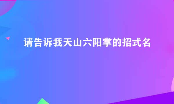 请告诉我天山六阳掌的招式名