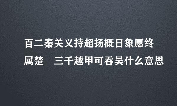 百二秦关义持超扬概日象愿终属楚 三千越甲可吞吴什么意思