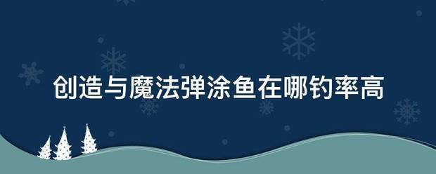 创造与魔法弹涂鱼在哪钓率高