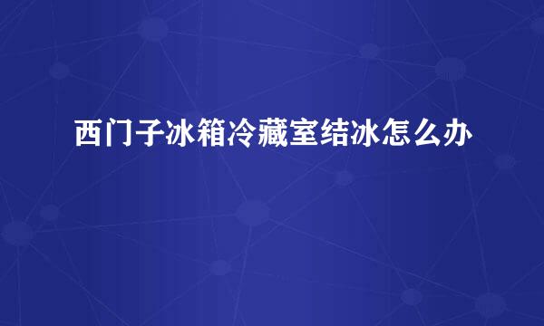 西门子冰箱冷藏室结冰怎么办