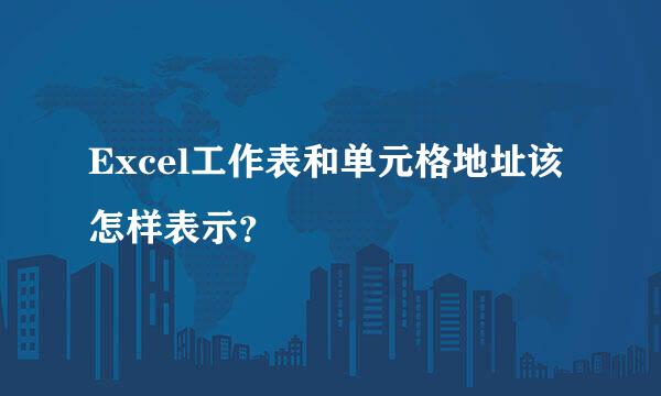 Excel工作表和单元格地址该怎样表示？