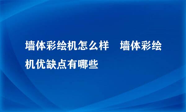 墙体彩绘机怎么样 墙体彩绘机优缺点有哪些