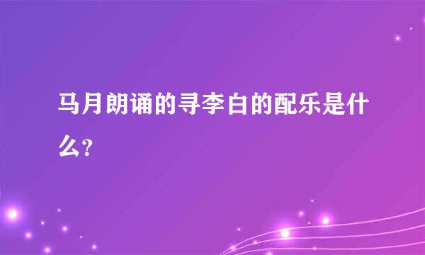 马月朗诵的寻李白的配乐是什么？