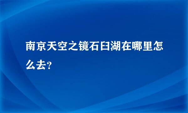 南京天空之镜石臼湖在哪里怎么去？