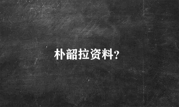 朴韶拉资料？