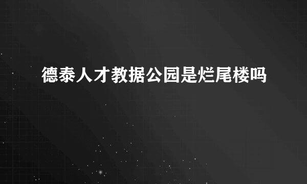 德泰人才教据公园是烂尾楼吗