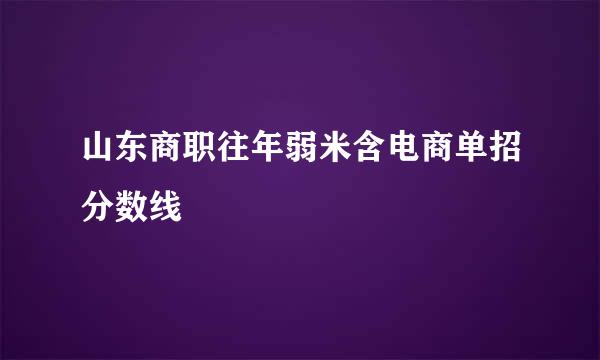 山东商职往年弱米含电商单招分数线