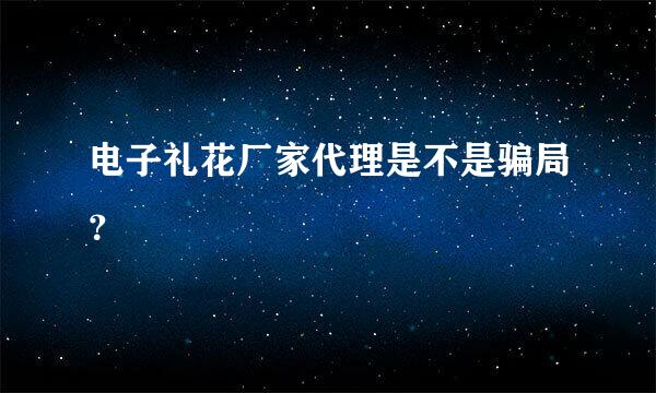 电子礼花厂家代理是不是骗局？