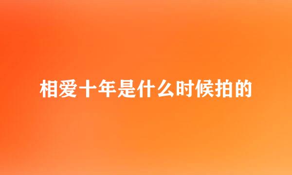 相爱十年是什么时候拍的