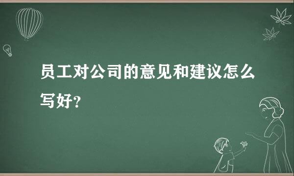 员工对公司的意见和建议怎么写好？