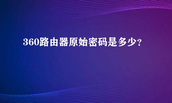 360路由器原始密码是多少？