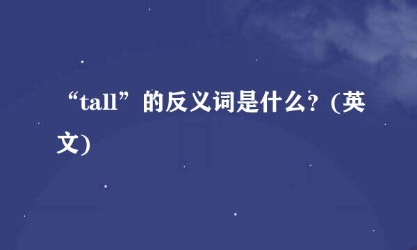 “tall”的反义词是什么？(英文)