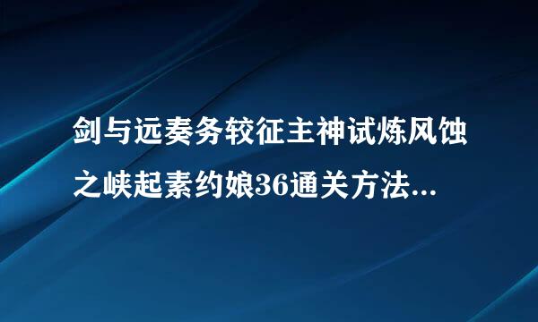 剑与远奏务较征主神试炼风蚀之峡起素约娘36通关方法 阵容推荐