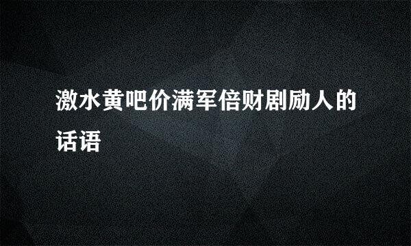 激水黄吧价满军倍财剧励人的话语