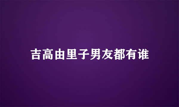 吉高由里子男友都有谁