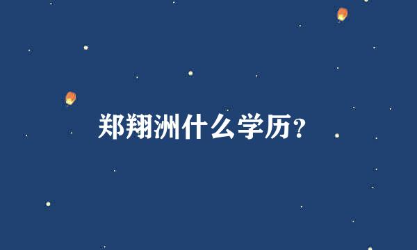 郑翔洲什么学历？