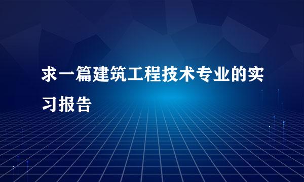 求一篇建筑工程技术专业的实习报告