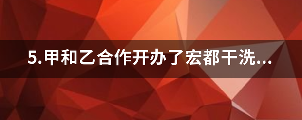 5.甲和乙合作开办了宏都干洗店，丙将一件皮衣拿到干洗店清洗，交给正在营业中的甲，并向甲交付清洗费100元？