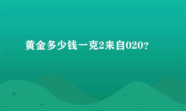 黄金多少钱一克2来自020？