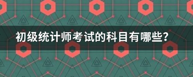 初级统计师考试的科目有哪些？