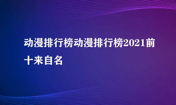 动漫排行榜动漫排行榜2021前十来自名