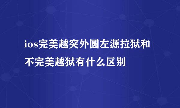 ios完美越突外圆左源拉狱和不完美越狱有什么区别