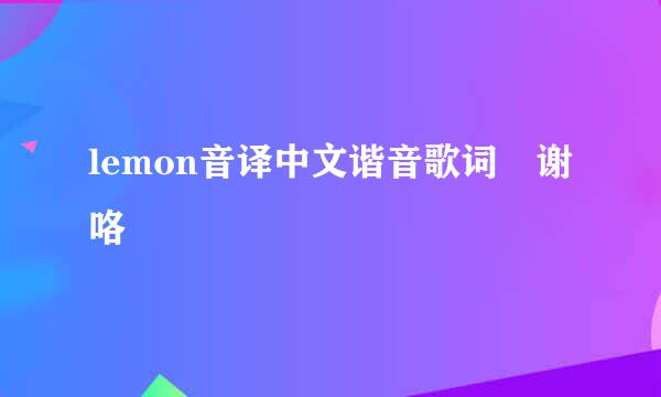 lemon音译中文谐音歌词 谢咯