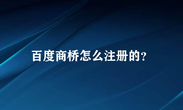 百度商桥怎么注册的？