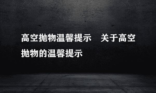 高空抛物温馨提示 关于高空抛物的温馨提示