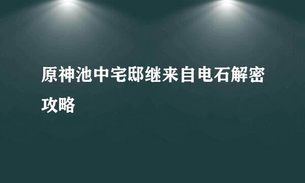 原神池中宅邸继来自电石解密攻略